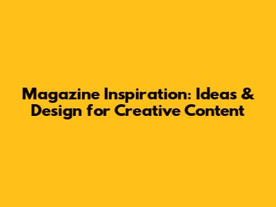 Magazine Inspiration: Ideas & Design for Creative Content