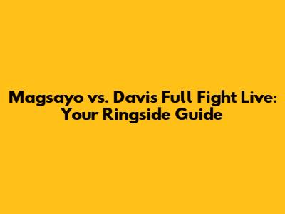 Magsayo vs. Davis Full Fight Live: Your Ringside Guide