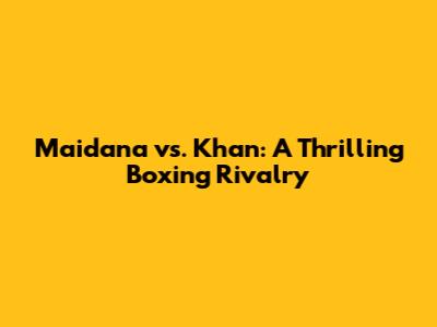 Maidana vs. Khan: A Thrilling Boxing Rivalry