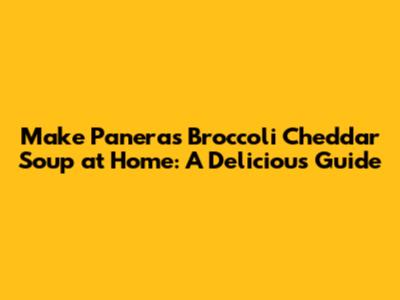 Make Panera's Broccoli Cheddar Soup at Home: A Delicious Guide