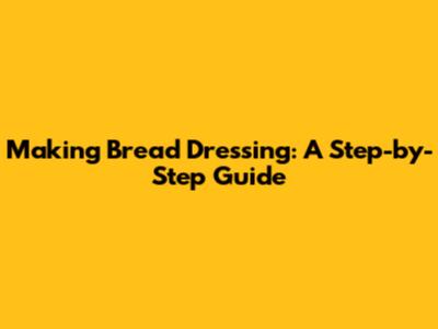 Making Bread Dressing: A Step-by-Step Guide