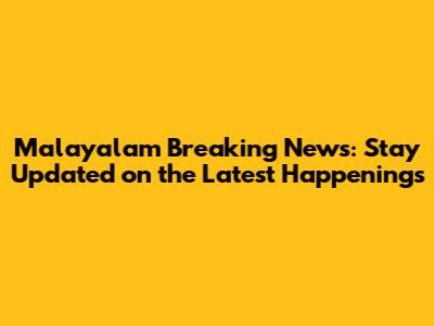 Malayalam Breaking News: Stay Updated on the Latest Happenings