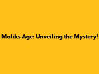 Malik's Age: Unveiling the Mystery!