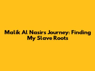 Malik Al Nasir's Journey: Finding My Slave Roots