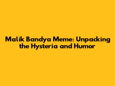 Malik Bandya Meme: Unpacking the Hysteria and Humor