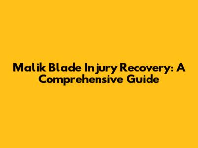 Malik Blade Injury Recovery: A Comprehensive Guide