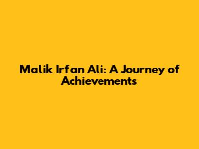 Malik Irfan Ali: A Journey of Achievements