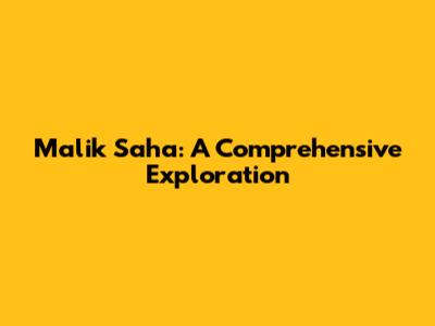 Malik Saha: A Comprehensive Exploration