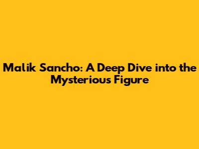 Malik Sancho: A Deep Dive into the Mysterious Figure