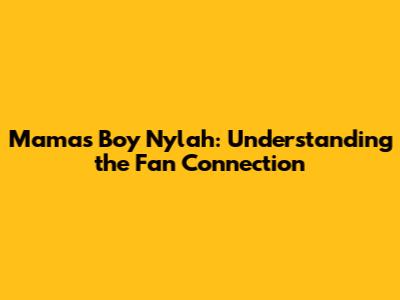 Mama's Boy Nylah: Understanding the Fan Connection