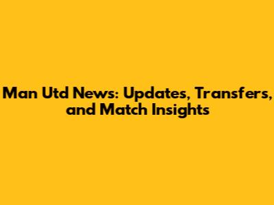 Man Utd News: Updates, Transfers, and Match Insights