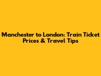 Manchester to London: Train Ticket Prices & Travel Tips