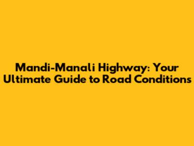 Mandi-Manali Highway: Your Ultimate Guide to Road Conditions