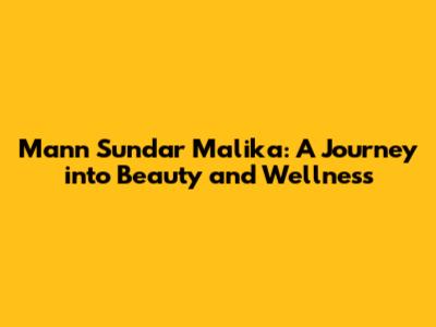 Mann Sundar Malika: A Journey into Beauty and Wellness