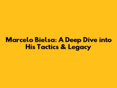 Marcelo Bielsa: A Deep Dive into His Tactics & Legacy