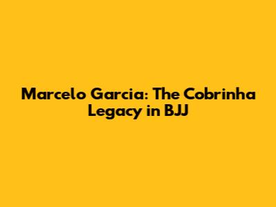 Marcelo Garcia: The Cobrinha Legacy in BJJ
