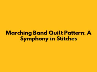Marching Band Quilt Pattern: A Symphony in Stitches
