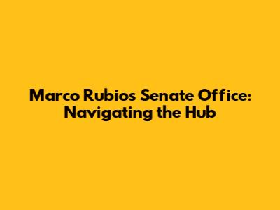 Marco Rubio's Senate Office: Navigating the Hub