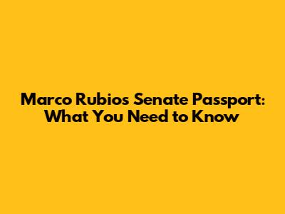 Marco Rubio's Senate Passport: What You Need to Know