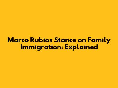 Marco Rubio's Stance on Family Immigration: Explained