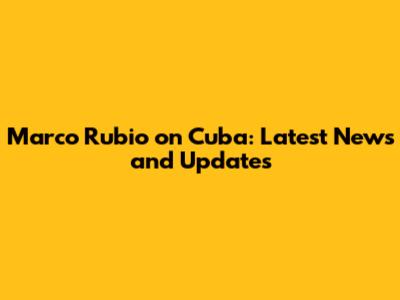 Marco Rubio on Cuba: Latest News and Updates