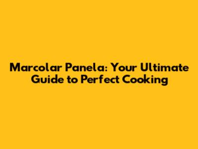 Marcolar Panela: Your Ultimate Guide to Perfect Cooking