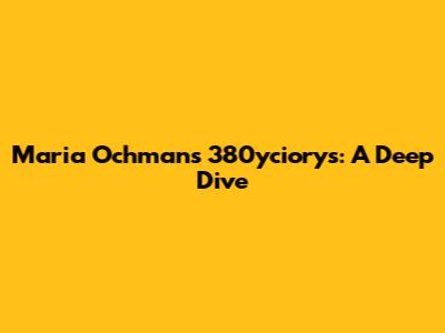 Maria Ochman's 380yciorys: A Deep Dive