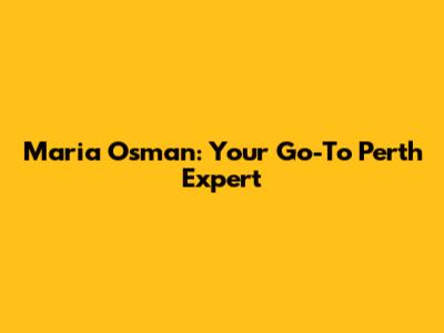 Maria Osman: Your Go-To Perth Expert