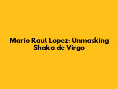 Mario Raul Lopez: Unmasking Shaka de Virgo