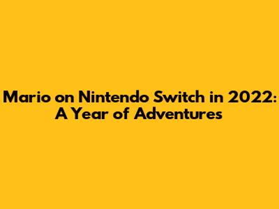 Mario on Nintendo Switch in 2022: A Year of Adventures