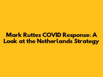 Mark Rutte's COVID Response: A Look at the Netherlands' Strategy