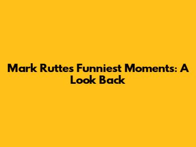 Mark Rutte's Funniest Moments: A Look Back