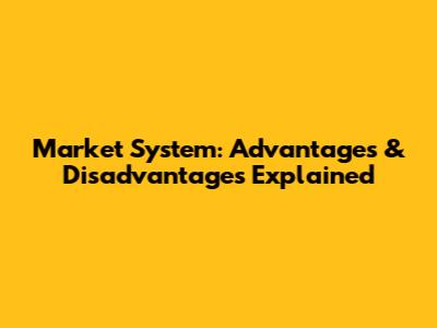 Market System: Advantages & Disadvantages Explained