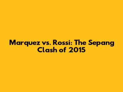 Marquez vs. Rossi: The Sepang Clash of 2015