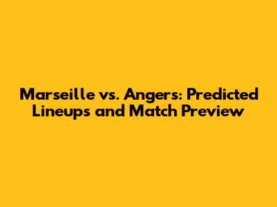 Marseille vs. Angers: Predicted Lineups and Match Preview