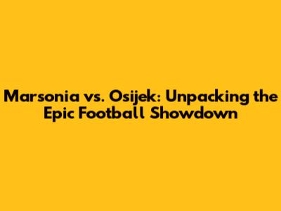Marsonia vs. Osijek: Unpacking the Epic Football Showdown
