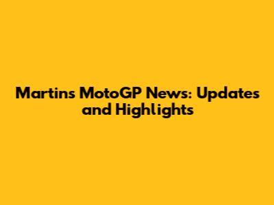 Martin's MotoGP News: Updates and Highlights