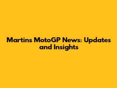 Martin's MotoGP News: Updates and Insights