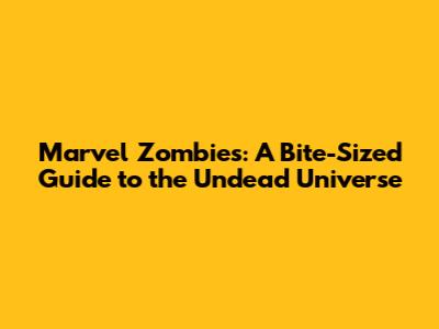 Marvel Zombies: A Bite-Sized Guide to the Undead Universe