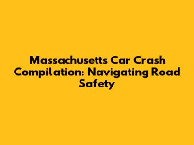 Massachusetts Car Crash Compilation: Navigating Road Safety