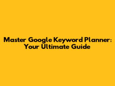 Master Google Keyword Planner: Your Ultimate Guide