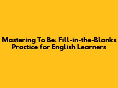Mastering 'To Be': Fill-in-the-Blanks Practice for English Learners