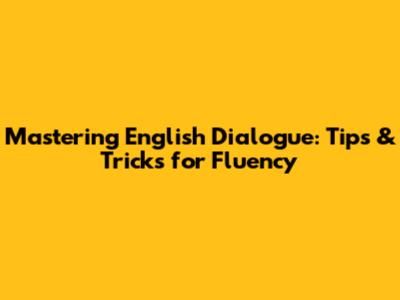 Mastering English Dialogue: Tips & Tricks for Fluency