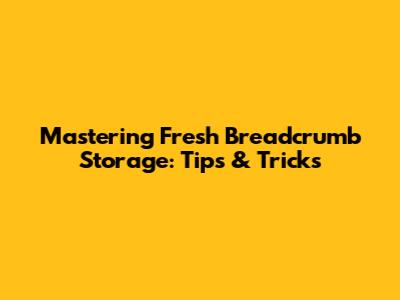 Mastering Fresh Breadcrumb Storage: Tips & Tricks