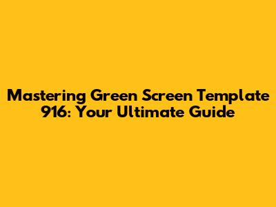 Mastering Green Screen Template 916: Your Ultimate Guide