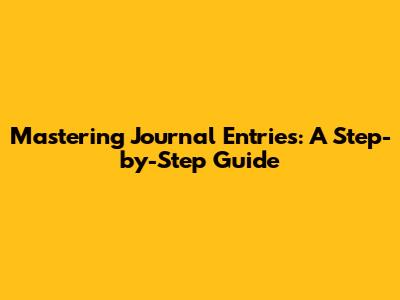 Mastering Journal Entries: A Step-by-Step Guide