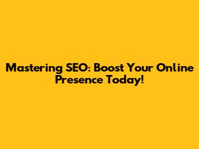 Mastering SEO: Boost Your Online Presence Today!