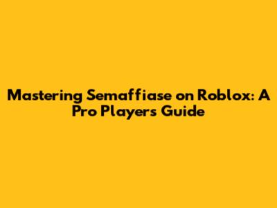 Mastering Semaffiase on Roblox: A Pro Player's Guide