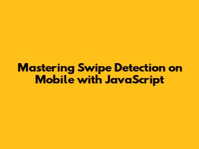 Mastering Swipe Detection on Mobile with JavaScript
