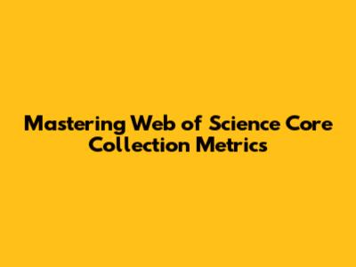 Mastering Web of Science Core Collection Metrics